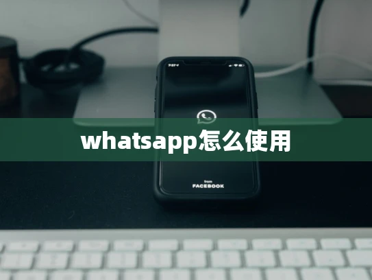 whatsapp怎么使用 whatsapp怎么使用