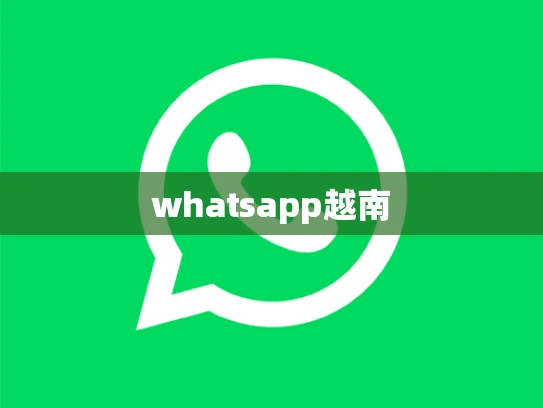 whatsapp越南 whatsapp越南