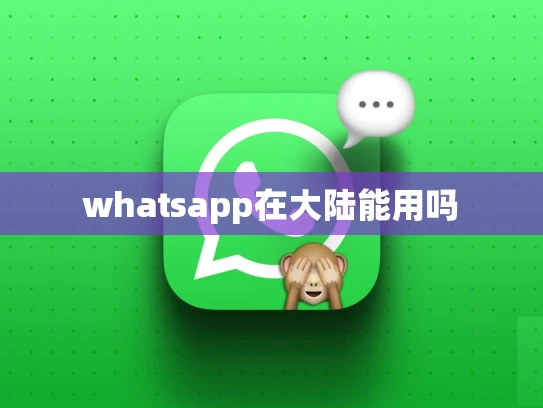 whatsapp在大陆能用吗 whatsapp在大陆能用吗