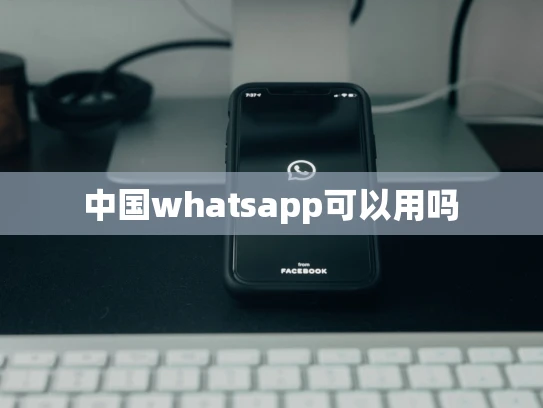 中国whatsapp可以用吗