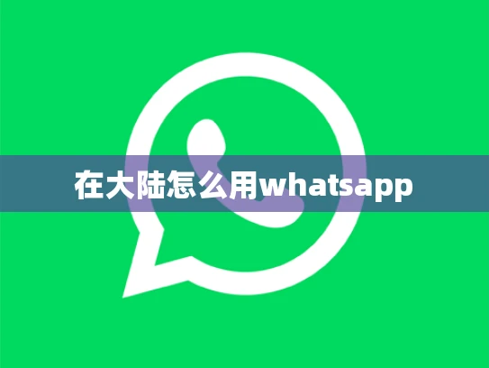 在大陆怎么用whatsapp 在大陆怎么用whatsapp